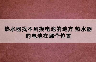 热水器找不到换电池的地方 热水器的电池在哪个位置